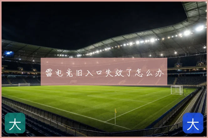 雷电竞旧入口失效了怎么办