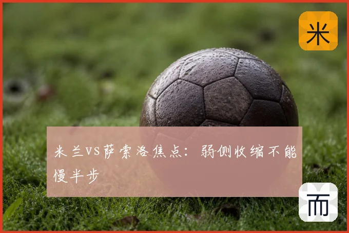 米兰vs萨索洛焦点：弱侧收缩不能慢半步